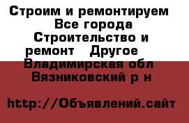 Строим и ремонтируем - Все города Строительство и ремонт » Другое   . Владимирская обл.,Вязниковский р-н